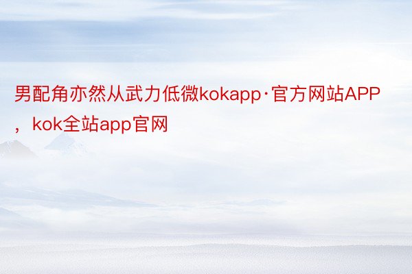 男配角亦然从武力低微kokapp·官方网站APP，kok全站app官网