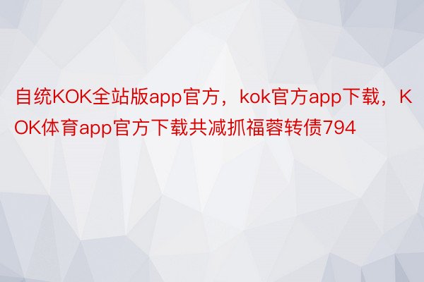 自统KOK全站版app官方，kok官方app下载，KOK体育app官方下载共减抓福蓉转债794