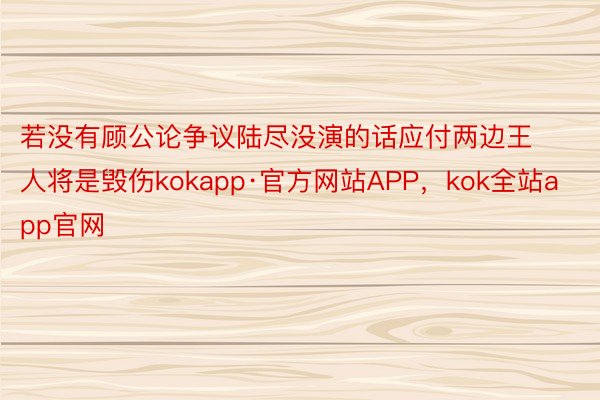 若没有顾公论争议陆尽没演的话应付两边王人将是毁伤kokapp·官方网站APP，kok全站app官网