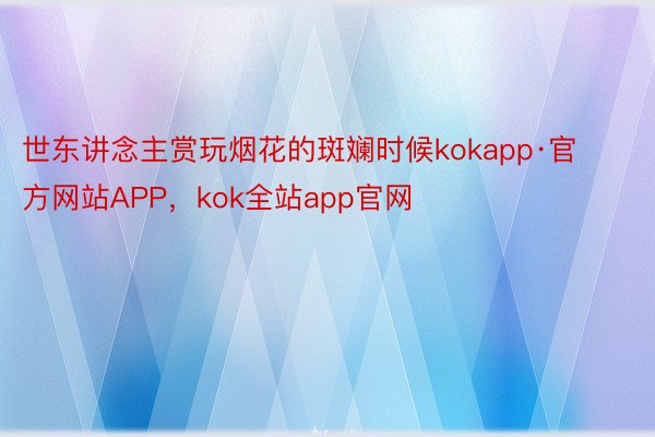 世东讲念主赏玩烟花的斑斓时候kokapp·官方网站APP，kok全站app官网