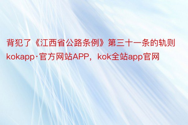 背犯了《江西省公路条例》第三十一条的轨则kokapp·官方网站APP，kok全站app官网