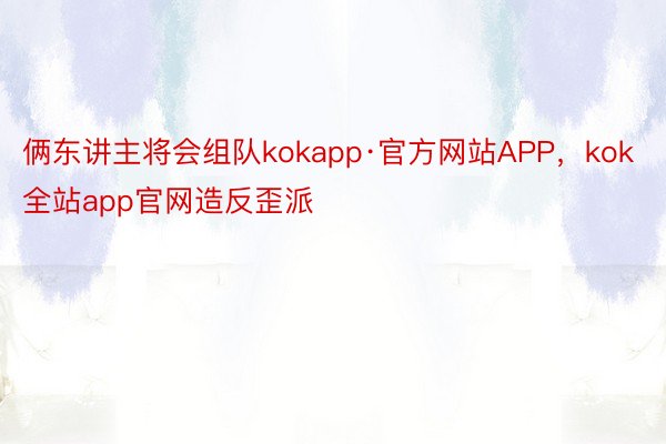 俩东讲主将会组队kokapp·官方网站APP，kok全站app官网造反歪派