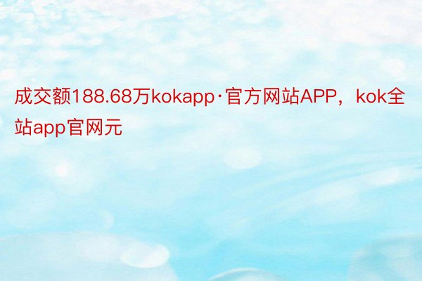 成交额188.68万kokapp·官方网站APP，kok全站app官网元