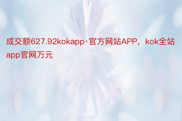 成交额627.92kokapp·官方网站APP，kok全站app官网万元