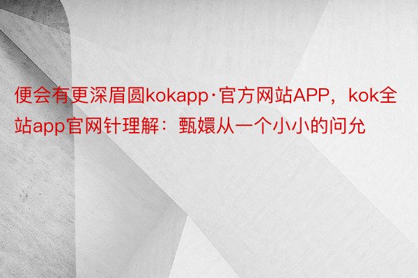 便会有更深眉圆kokapp·官方网站APP，kok全站app官网针理解：甄嬛从一个小小的问允