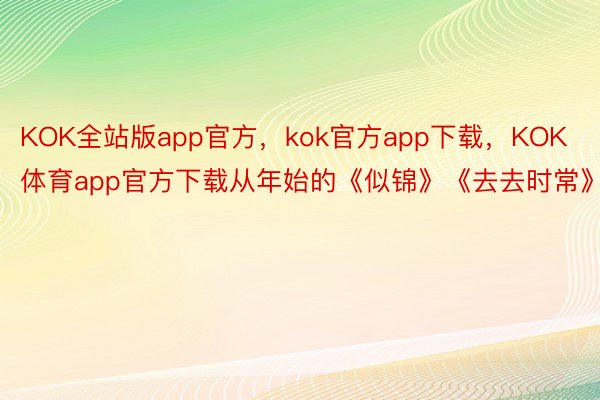 KOK全站版app官方，kok官方app下载，KOK体育app官方下载从年始的《似锦》《去去时常》