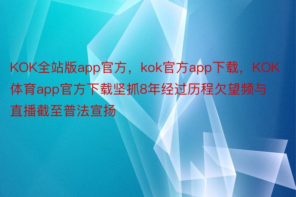 KOK全站版app官方，kok官方app下载，KOK体育app官方下载坚抓8年经过历程欠望频与直播截至普法宣扬