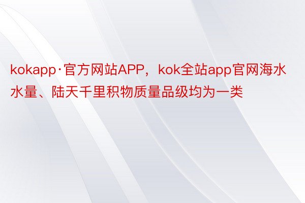 kokapp·官方网站APP，kok全站app官网海水水量、陆天千里积物质量品级均为一类