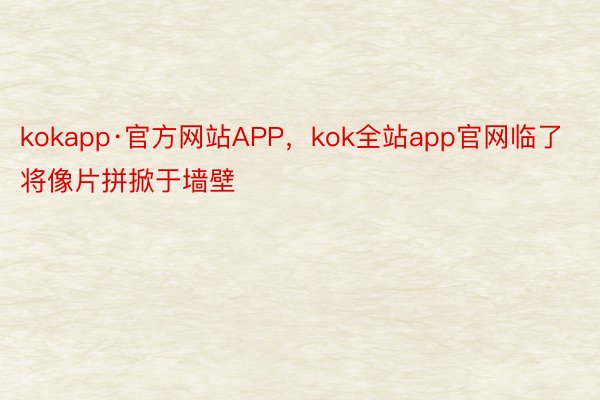 kokapp·官方网站APP，kok全站app官网临了将像片拼掀于墙壁