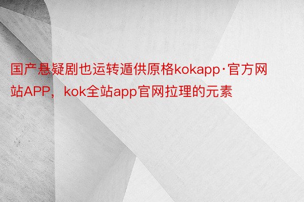 国产悬疑剧也运转遁供原格kokapp·官方网站APP，kok全站app官网拉理的元素