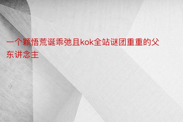 一个颖悟荒诞乖弛且kok全站谜团重重的父东讲念主