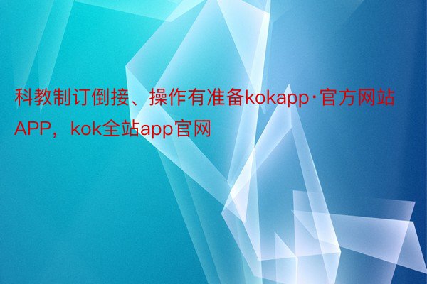 科教制订倒接、操作有准备kokapp·官方网站APP，kok全站app官网