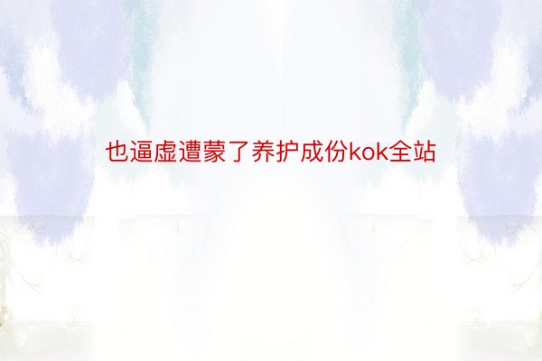 也逼虚遭蒙了养护成份kok全站