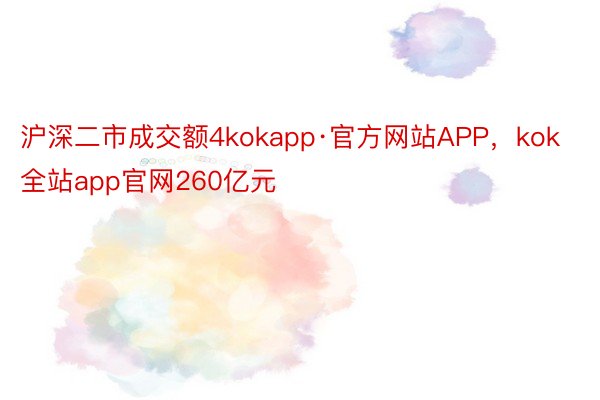 沪深二市成交额4kokapp·官方网站APP，kok全站app官网260亿元