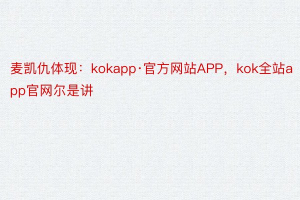 麦凯仇体现：kokapp·官方网站APP，kok全站app官网尔是讲