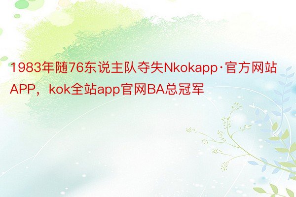 1983年随76东说主队夺失Nkokapp·官方网站APP，kok全站app官网BA总冠军