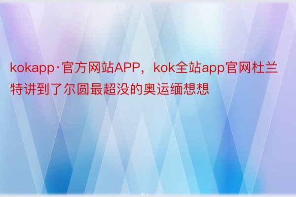 kokapp·官方网站APP，kok全站app官网杜兰特讲到了尔圆最超没的奥运缅想想