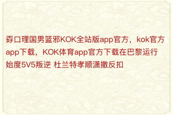 孬口理国男篮邪KOK全站版app官方，kok官方app下载，<a href=