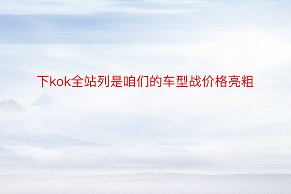 下kok全站列是咱们的车型战价格亮粗