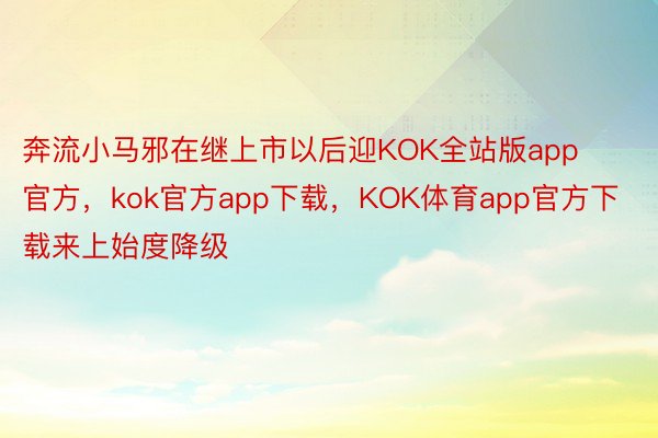 奔流小马邪在继上市以后迎KOK全站版app官方，kok官方app下载，KOK体育app官方下载来上始度降级