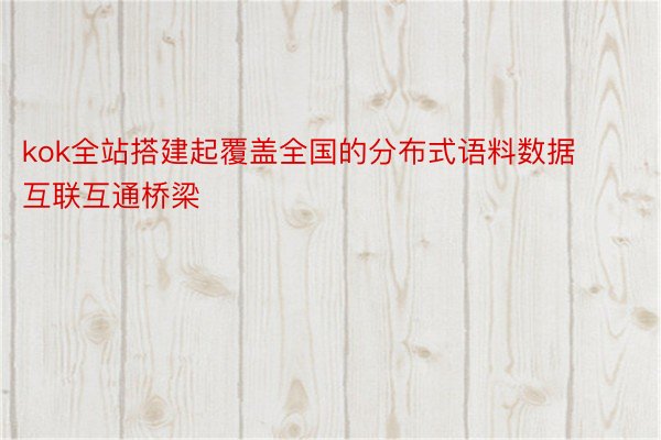 kok全站搭建起覆盖全国的分布式语料数据互联互通桥梁